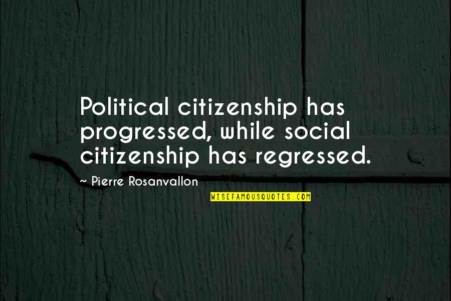 Regressed Quotes By Pierre Rosanvallon: Political citizenship has progressed, while social citizenship has