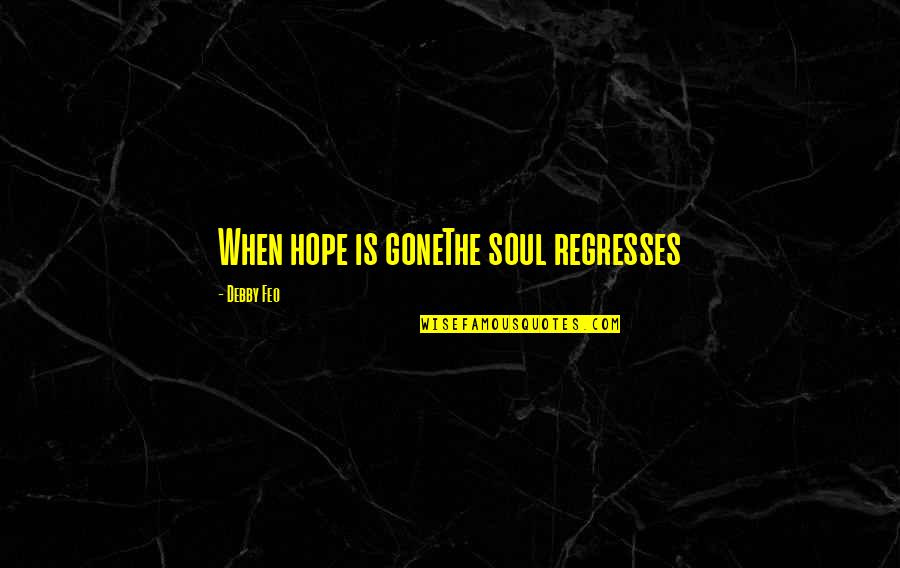 Regresses Quotes By Debby Feo: When hope is goneThe soul regresses Regresses Quotes By Debby Feo: When hope is goneThe soul regresses