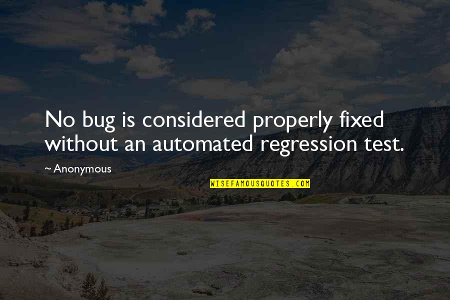 Regression Quotes By Anonymous: No bug is considered properly fixed without an