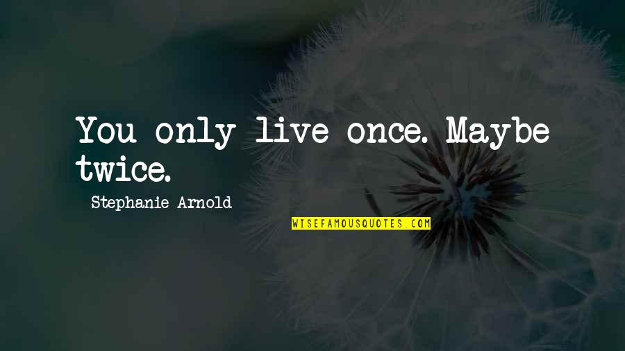 Regression Quotes By Stephanie Arnold: You only live once. Maybe twice.