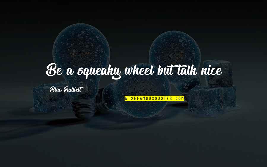 Regressive Tendencies Quotes By Blue Balliett: Be a squeaky wheel but talk nice Regressive Tendencies Quotes By Blue Balliett: Be a squeaky wheel but talk nice
