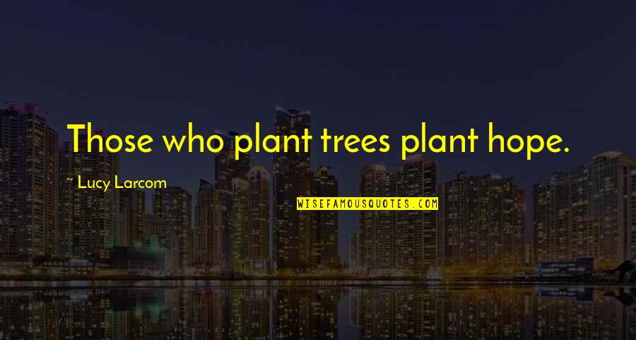 Regrest Quotes By Lucy Larcom: Those who plant trees plant hope.