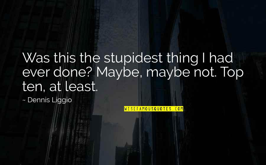 Regret Actions Quotes By Dennis Liggio: Was this the stupidest thing I had ever