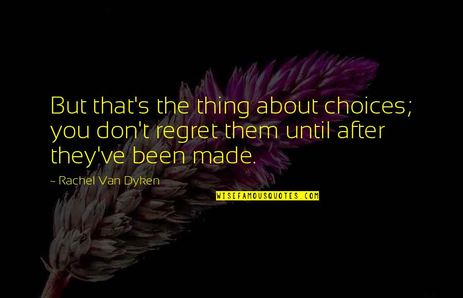 Regret And Choices Quotes By Rachel Van Dyken: But that's the thing about choices; you don't Regret And Choices Quotes By Rachel Van Dyken: But that's the thing about choices; you don't