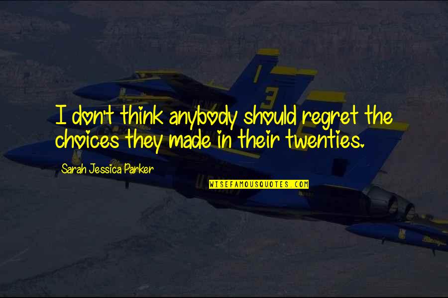 Regret And Choices Quotes By Sarah Jessica Parker: I don't think anybody should regret the choices Regret And Choices Quotes By Sarah Jessica Parker: I don't think anybody should regret the choices