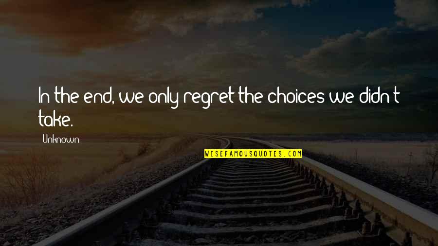 Regret And Choices Quotes By Unknown: In the end, we only regret the choices