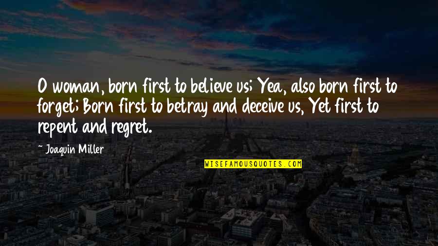 Regret And Forget Quotes By Joaquin Miller: O woman, born first to believe us; Yea,