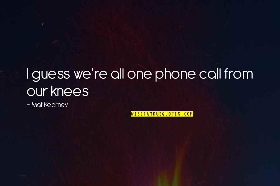 Regret And Friendship Quotes By Mat Kearney: I guess we're all one phone call from Regret And Friendship Quotes By Mat Kearney: I guess we're all one phone call from