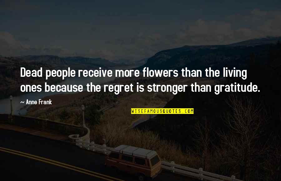 Regret And Gratitude Quotes By Anne Frank: Dead people receive more flowers than the living Regret And Gratitude Quotes By Anne Frank: Dead people receive more flowers than the living