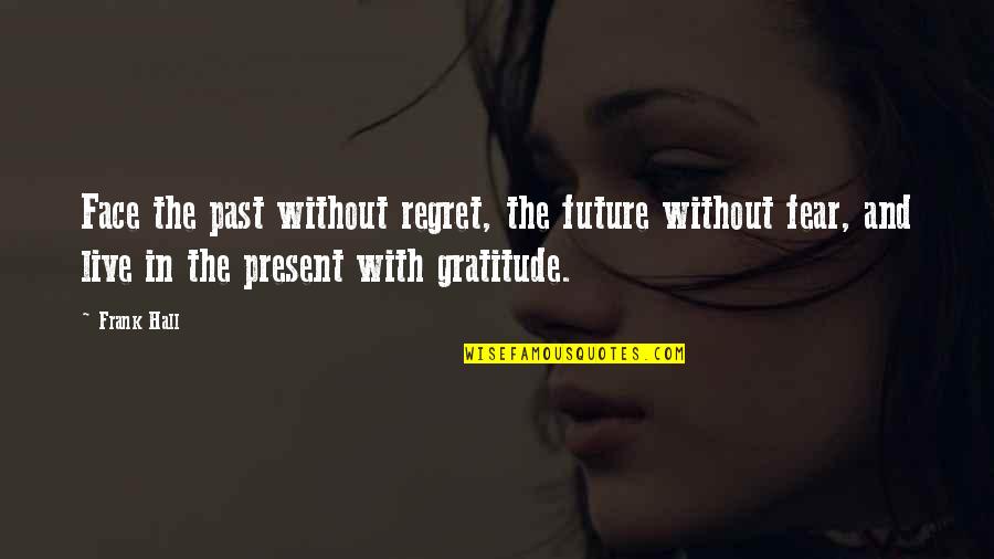 Regret And Gratitude Quotes By Frank Hall: Face the past without regret, the future without Regret And Gratitude Quotes By Frank Hall: Face the past without regret, the future without
