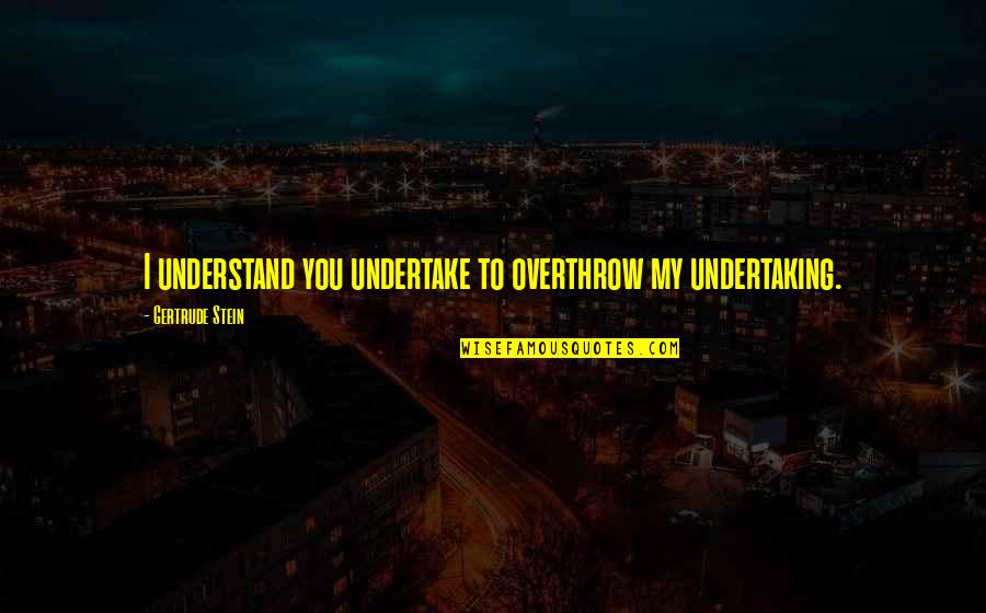 Regret And Gratitude Quotes By Gertrude Stein: I understand you undertake to overthrow my undertaking. Regret And Gratitude Quotes By Gertrude Stein: I understand you undertake to overthrow my undertaking.