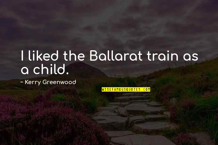 Regret And Gratitude Quotes By Kerry Greenwood: I liked the Ballarat train as a child. Regret And Gratitude Quotes By Kerry Greenwood: I liked the Ballarat train as a child.