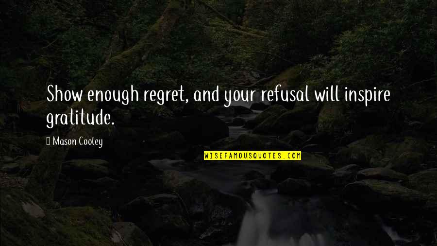 Regret And Gratitude Quotes By Mason Cooley: Show enough regret, and your refusal will inspire Regret And Gratitude Quotes By Mason Cooley: Show enough regret, and your refusal will inspire