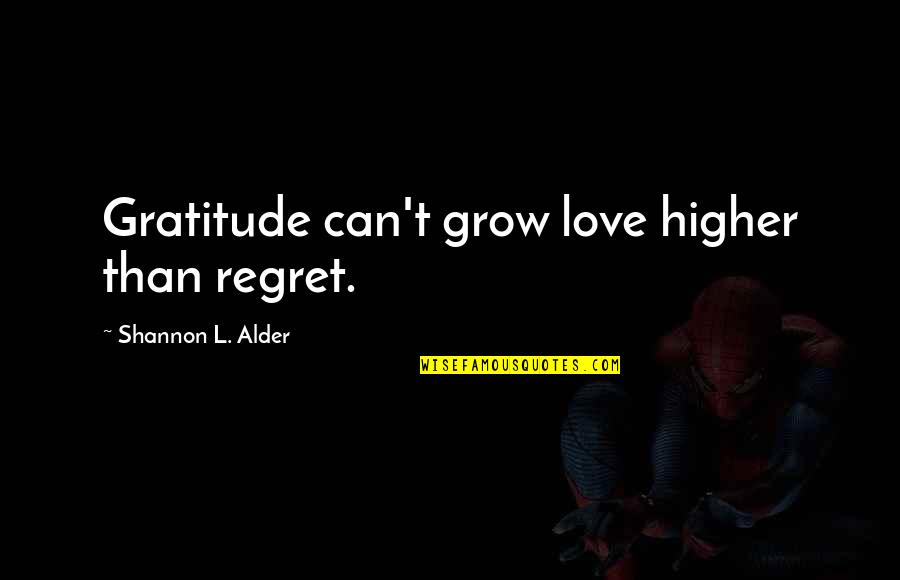 Regret And Gratitude Quotes By Shannon L. Alder: Gratitude can't grow love higher than regret. Regret And Gratitude Quotes By Shannon L. Alder: Gratitude can't grow love higher than regret.