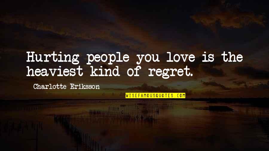 Regret And Hurt Quotes By Charlotte Eriksson: Hurting people you love is the heaviest kind