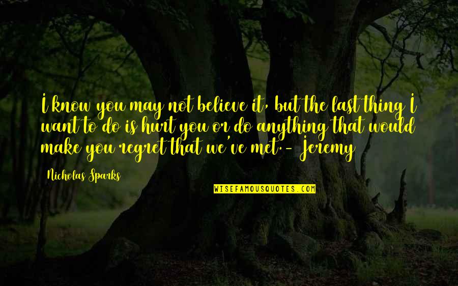 Regret And Hurt Quotes By Nicholas Sparks: I know you may not believe it, but