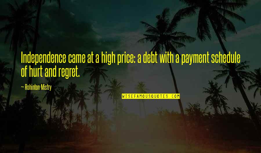 Regret And Hurt Quotes By Rohinton Mistry: Independence came at a high price: a debt
