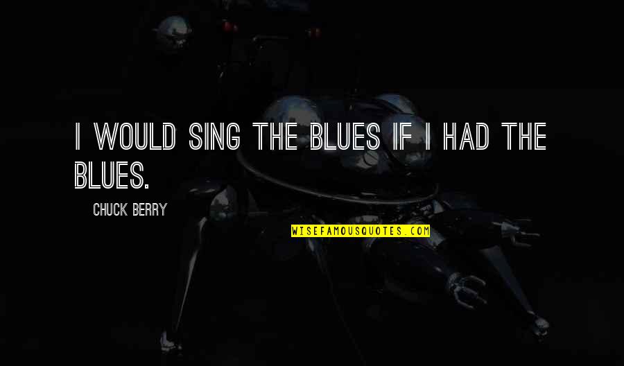 Regret And Missing Someone Quotes By Chuck Berry: I would sing the blues if I had