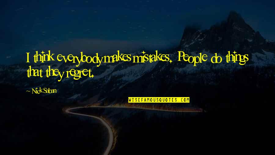 Regret And Mistake Quotes By Nick Saban: I think everybody makes mistakes. People do things