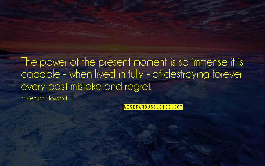 Regret And Mistake Quotes By Vernon Howard: The power of the present moment is so