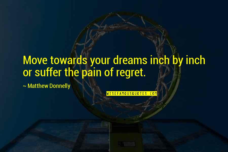 Regret And Pain Quotes By Matthew Donnelly: Move towards your dreams inch by inch or