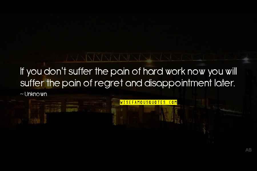 Regret And Pain Quotes By Unknown: If you don't suffer the pain of hard