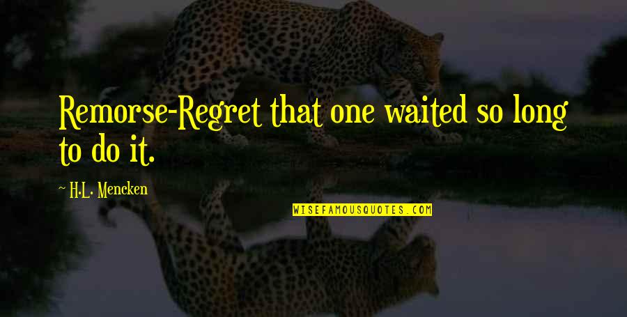Regret And Remorse Quotes By H.L. Mencken: Remorse-Regret that one waited so long to do