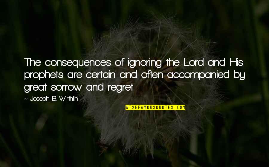 Regret And Sorrow Quotes By Joseph B. Wirthlin: The consequences of ignoring the Lord and His Regret And Sorrow Quotes By Joseph B. Wirthlin: The consequences of ignoring the Lord and His