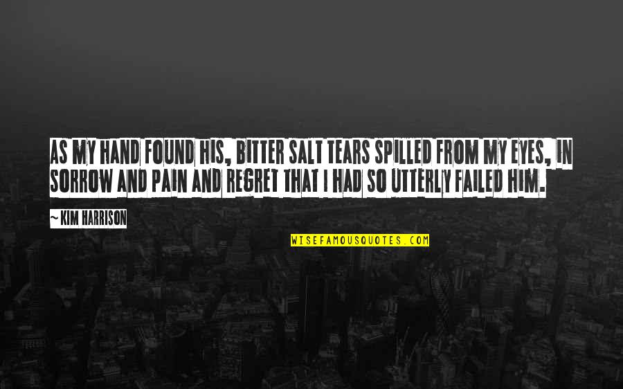 Regret And Sorrow Quotes By Kim Harrison: As my hand found his, bitter salt tears Regret And Sorrow Quotes By Kim Harrison: As my hand found his, bitter salt tears