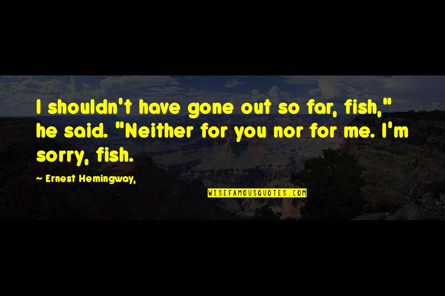 Regret And Sorry Quotes By Ernest Hemingway,: I shouldn't have gone out so far, fish,"