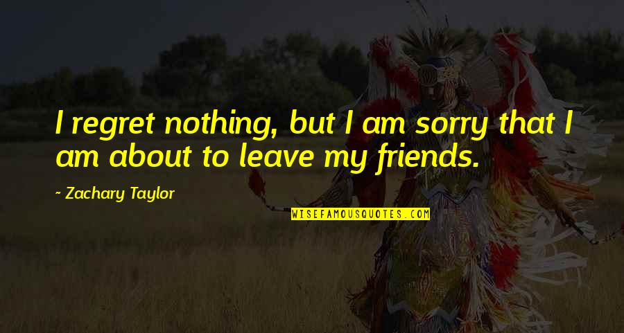 Regret And Sorry Quotes By Zachary Taylor: I regret nothing, but I am sorry that