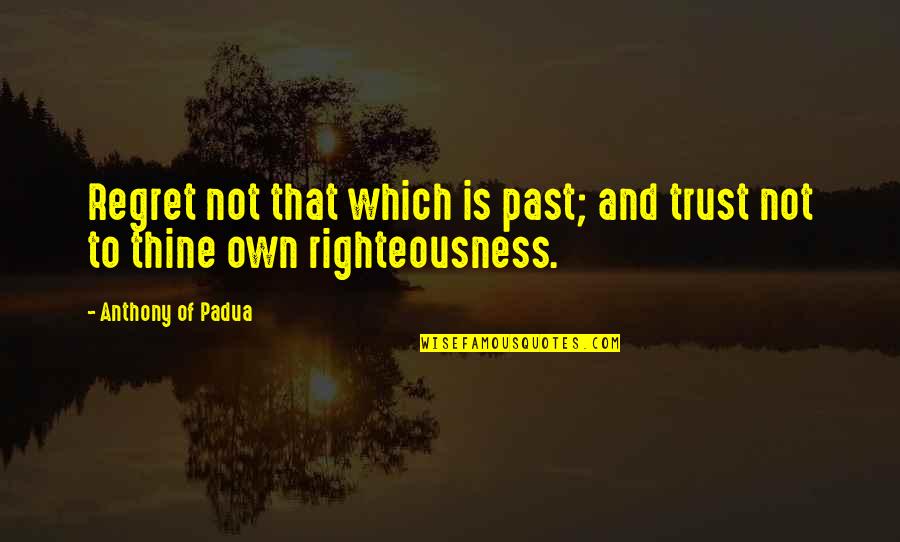 Regret And Trust Quotes By Anthony Of Padua: Regret not that which is past; and trust Regret And Trust Quotes By Anthony Of Padua: Regret not that which is past; and trust