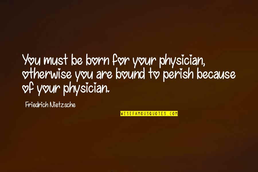 Regret Choices Quotes By Friedrich Nietzsche: You must be born for your physician, otherwise Regret Choices Quotes By Friedrich Nietzsche: You must be born for your physician, otherwise