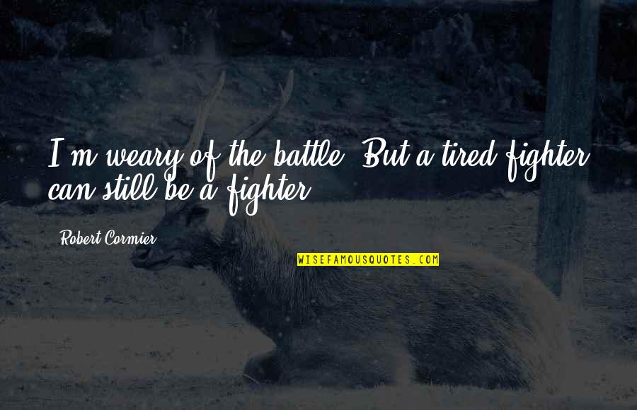 Regret Comes Too Late Quotes By Robert Cormier: I'm weary of the battle. But a tired