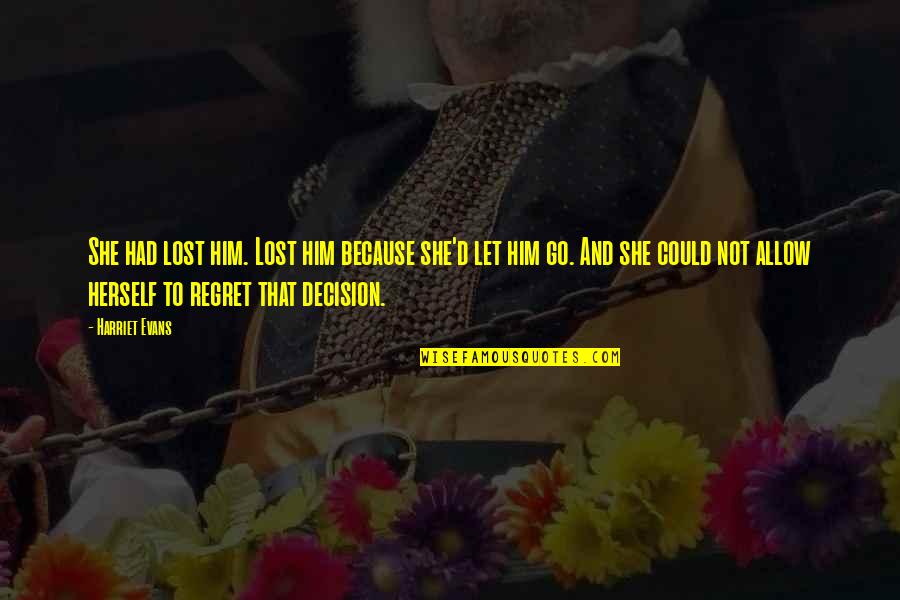 Regret Decision Quotes By Harriet Evans: She had lost him. Lost him because she'd