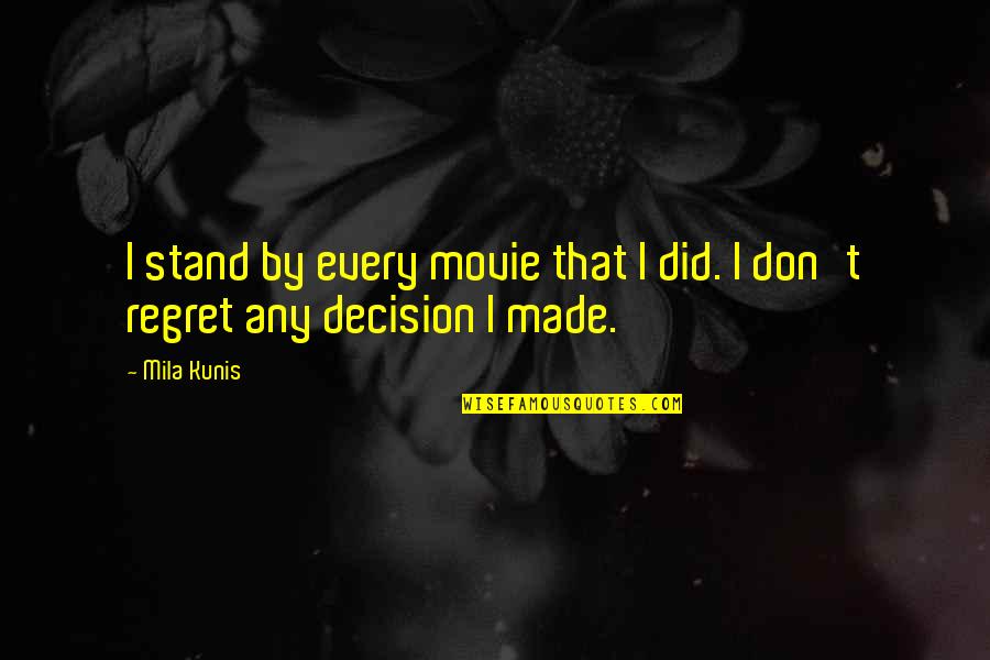Regret Decision Quotes By Mila Kunis: I stand by every movie that I did.