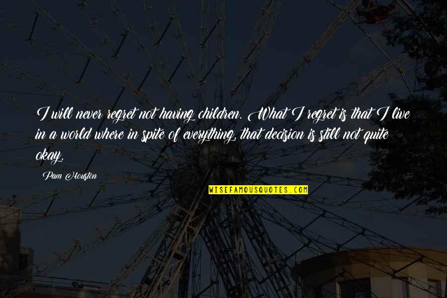 Regret Decision Quotes By Pam Houston: I will never regret not having children. What Regret Decision Quotes By Pam Houston: I will never regret not having children. What