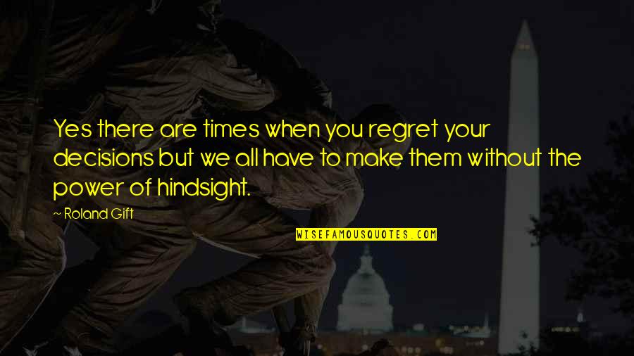 Regret Decision Quotes By Roland Gift: Yes there are times when you regret your Regret Decision Quotes By Roland Gift: Yes there are times when you regret your