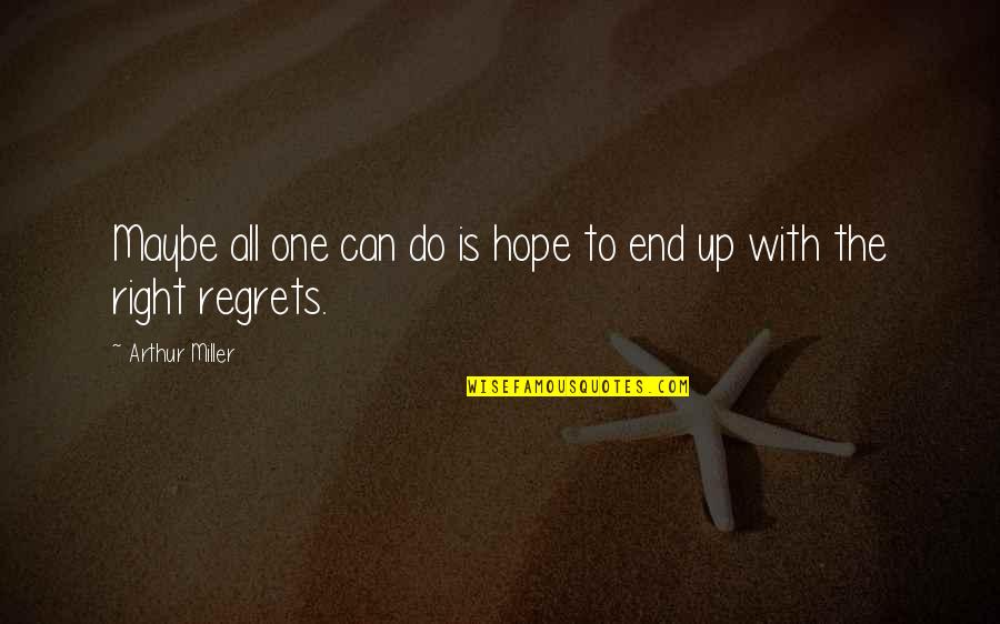 Regret In The End Quotes By Arthur Miller: Maybe all one can do is hope to