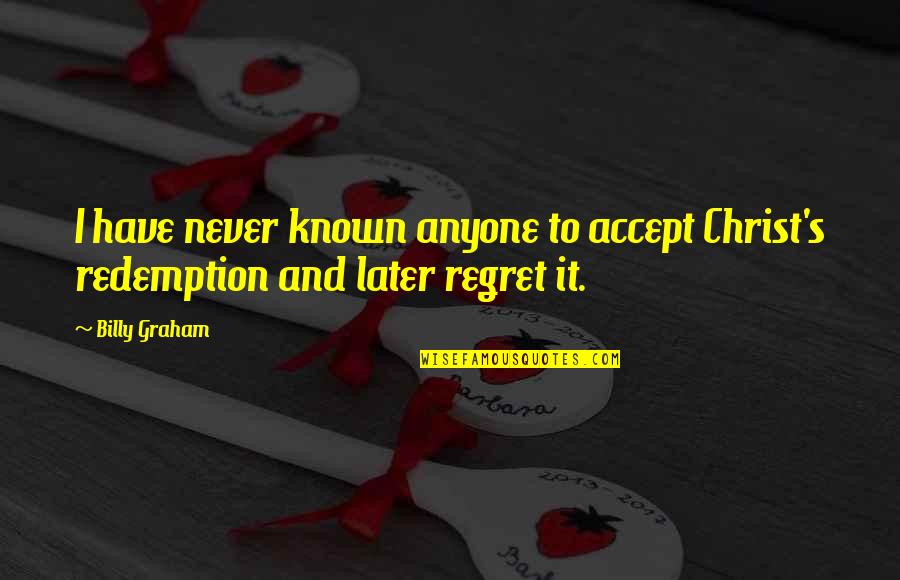 Regret It Quotes By Billy Graham: I have never known anyone to accept Christ's