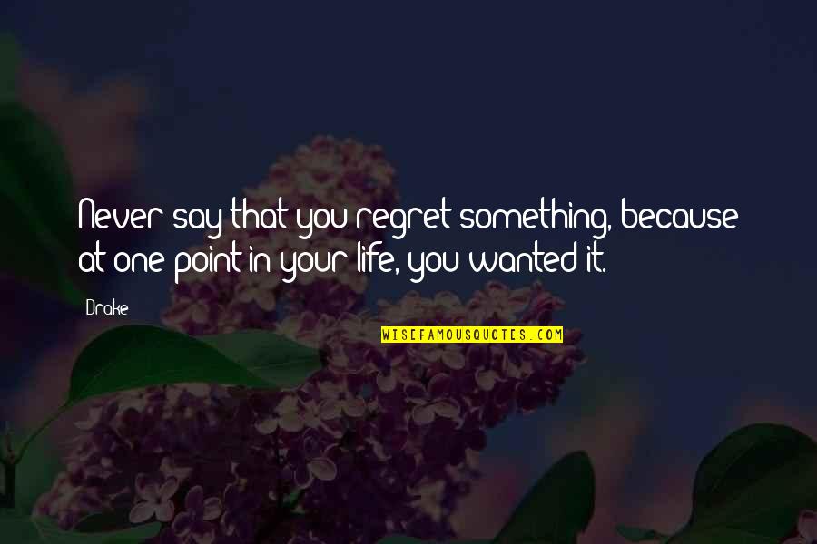 Regret It Quotes By Drake: Never say that you regret something, because at