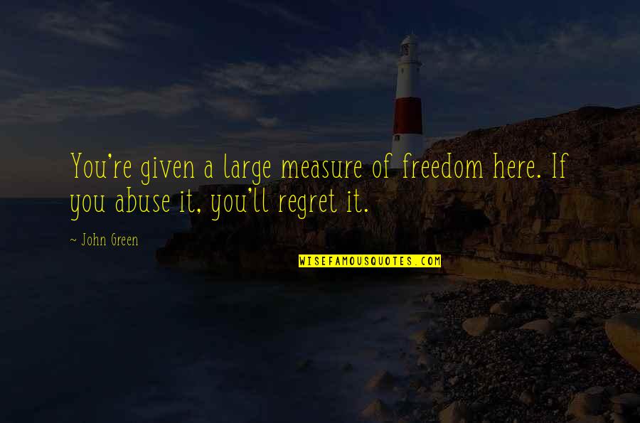 Regret It Quotes By John Green: You're given a large measure of freedom here.