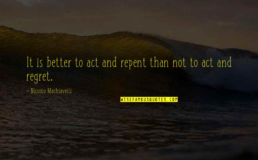 Regret It Quotes By Niccolo Machiavelli: It is better to act and repent than