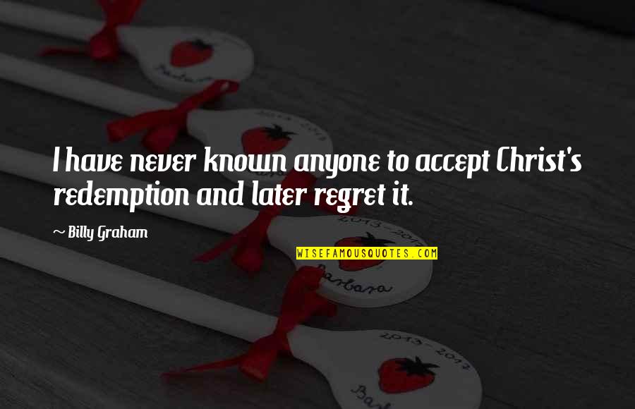 Regret Later Quotes By Billy Graham: I have never known anyone to accept Christ's