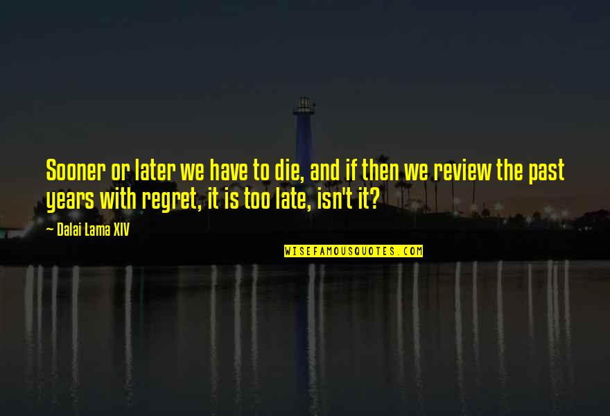 Regret Later Quotes By Dalai Lama XIV: Sooner or later we have to die, and