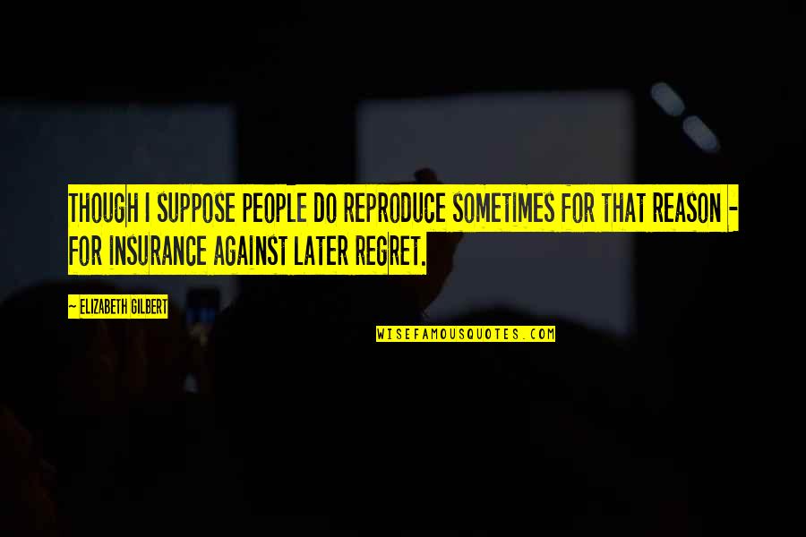 Regret Later Quotes By Elizabeth Gilbert: Though I suppose people do reproduce sometimes for