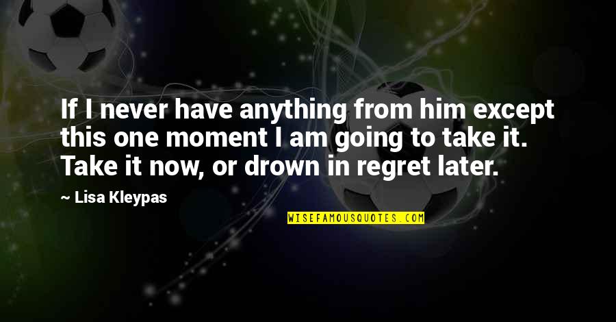 Regret Later Quotes By Lisa Kleypas: If I never have anything from him except