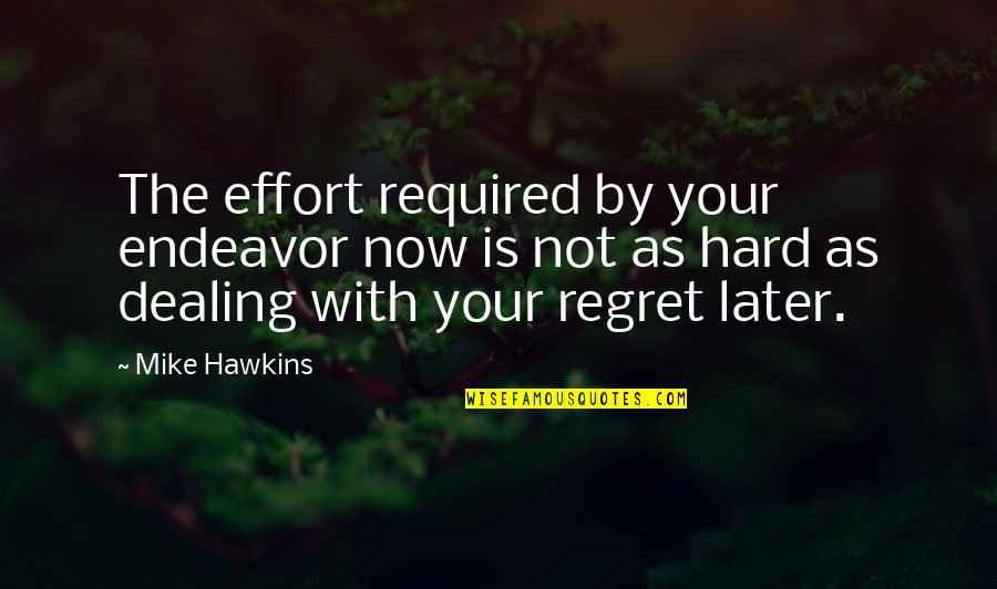 Regret Later Quotes By Mike Hawkins: The effort required by your endeavor now is