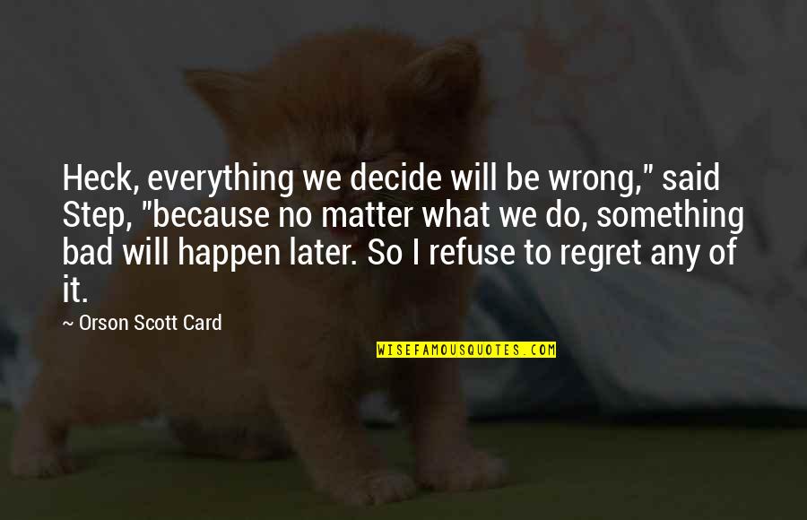 Regret Later Quotes By Orson Scott Card: Heck, everything we decide will be wrong," said