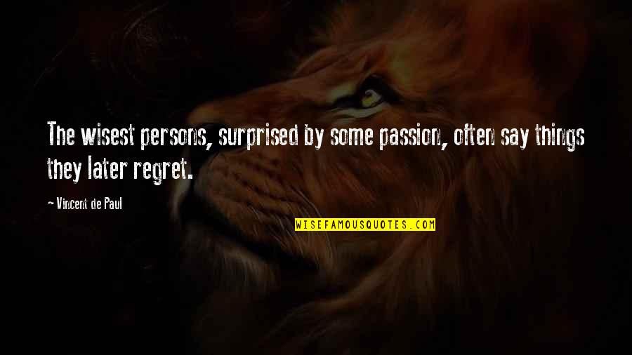 Regret Later Quotes By Vincent De Paul: The wisest persons, surprised by some passion, often